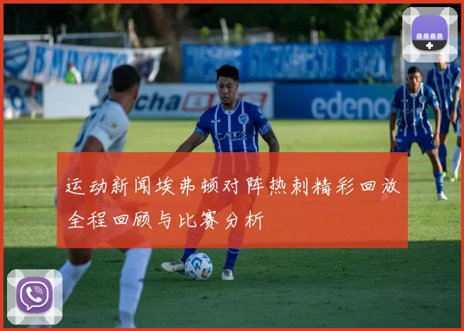 运动新闻埃弗顿对阵热刺精彩回放全程回顾与比赛分析
