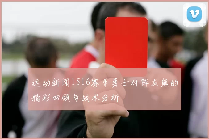 运动新闻1516赛季勇士对阵灰熊的精彩回顾与战术分析