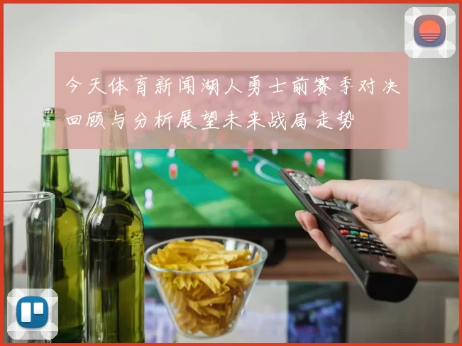 今天体育新闻湖人勇士前赛季对决回顾与分析展望未来战局走势