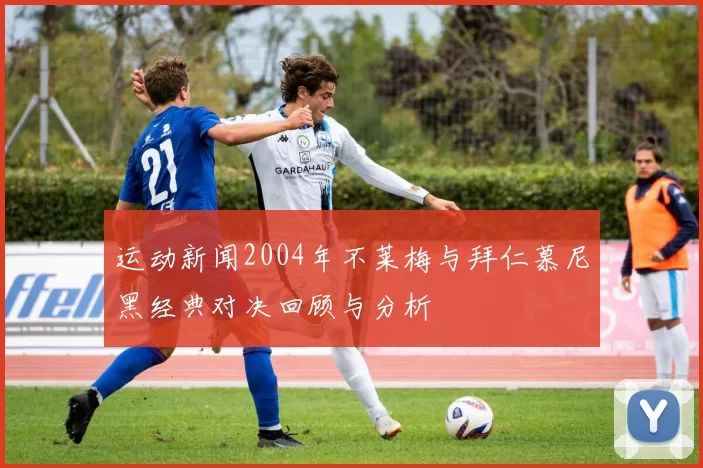 运动新闻2004年不莱梅与拜仁慕尼黑经典对决回顾与分析
